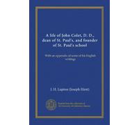 A life of John Colet, D. D., dean of St. Paul's, and founder of St. Paul's school: With an appendix of some of his English writings