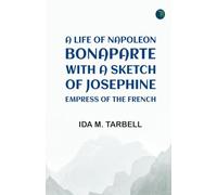 A Life of Napoleon Bonaparte with a Sketch of Josephine Empress of the French