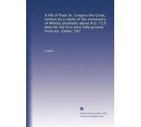 A life of Pope St. Gregory the Great, written by a monk of the monastery of Whitby (probably about A.D. 713) Now for the first time fully printed from ms. Gallen, 567