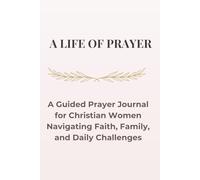 A Life of Prayer: A Guided Prayer Journal for Christian Women Navigating Faith, Family, and Daily Challenges