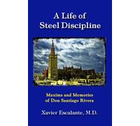 A LIFE OF STEEL DISCIPLINE: Maxims and Memories of Don Santiago Rivera (Sevillian Steel Series)