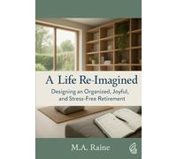 A Life Re-Imagined: Designing an Organized, Joyful, and Stress-Free Retirement