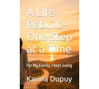 A Life Rebuilt - One Step at a Time: For My Family, I kept Going