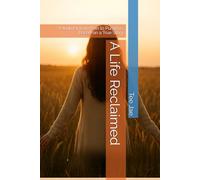 A Life Reclaimed: A Journey from Pain to Purpose, Based on a True Story
