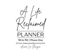 A Life Reclaimed Planner: 90 in 90 / Phase One - A Court-Supervised Recovery Tool