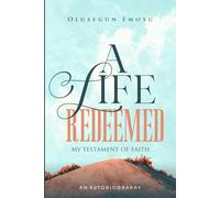 A LIFE REDEEMED: MY TESTAMENT OF FAITH: THE AUTOBIOGRAPHY OF OLUSEGUN EMOSU