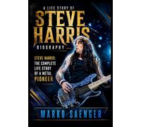A Life Story of Steve Harris: Steve Harris: The Complete Life Story of a Metal Pioneer