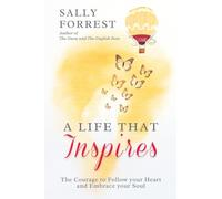 A LIFE THAT INSPIRES: THE COURAGE TO FOLLOW YOUR HEART AND EMBRACE YOUR SOUL