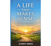 A Life That Makes Sense: Simple Ways to Find Purpose, Stay Focused, and Feel Fulfilled Again