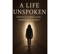 A Life Unspoken: Untold Struggles, Unbroken Spirit