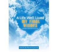 A Life Well Lived: My Final Wishes - End of Life Planner & Journal