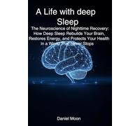 A Life with deep Sleep: The Neuroscience of Nighttime Recovery: How Deep Sleep Rebuilds Your Brain, Restores Energy, and Protects Your Health in a World That Never Stops