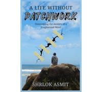 A Life Without Patchwork: Overcoming the Anxiety of a Fragmented Mind: 6 (The Mind and Emotion Series)