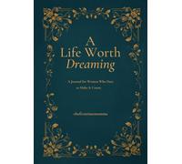 A Life Worth Dreaming: A Journal for Women Who Dare to Make It Count