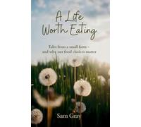 A Life Worth Eating: Tales from a small farm - and why our food choices matter