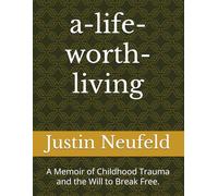 a-life-worth-living: A Memoir of Childhood Trauma and the Will to Break Free.