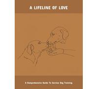 A Lifeline Of Love: A Comprehensive Guide To Service Dog Training