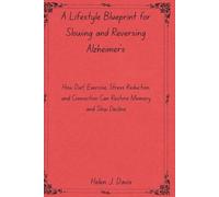A Lifestyle Blueprint for Slowing and Reversing Alzheimer’s: How Diet, Exercise, Stress Reduction, and Connection Can Restore Memory and Slow Decline