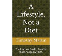 A Lifestyle, Not a Diet: The Practical Guide I Created that Changed My Life.