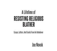 A Lifetime of Resisting Religious Blather: Essays, Letters, and Emails from an Unbeliever