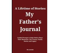 A Lifetime of Stories: My Father's Journal: Guided Prompts to Help Fathers Share Their Memories, Life Lessons, Family Stories, and Legacy