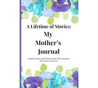 A Lifetime of Stories: My Mother's Journal: Guided Prompts to Help Mothers Share Their Memories, Life Lessons, and Legacy