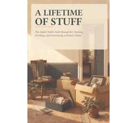 A Lifetime of Stuff: The Adult Child's Field Manual for Clearing, Dividing, and Downsizing a Parent's Home