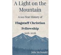 A Light on the Mountain: A 100 Year History of Flagstaff Christian Fellowship, 1926-2026 (Spiritual Journeys)