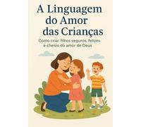 A Linguagem do Amor das Crianças: Como criar filhos seguros, felizes e cheios do amor de Deus (Livros de Autoajuda para Maternidade Consciente e Criação de Filhos Felizes)