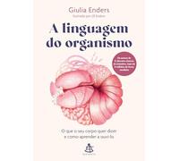 A linguagem do organismo: O que o seu corpo quer dizer e como aprender a ouvi-lo