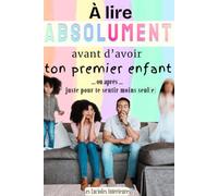À lire ABSOLUMENT avant d'avoir ton premier enfant ... Ou après ... juste pour te sentir moins seul(e): Parentalité, d'avant la grossesse à ... et jeunes parents (Les Lucioles Intérieures)