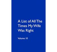 A List of All The Times My Wife Was Right Volume 10: My wife is Right
