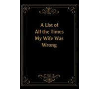 A List of All the Times My Wife Was Wrong: lined notebook