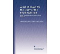 A list of books for the study of the social question: Being an introduction to Catholic social literature