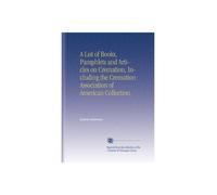 A List of Books, Pamphlets and Articles on Cremation, Including the Cremation Association of American Collection.