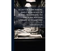A List Of Subscribers, And Catalogue Of Books, Belonging To The Subscription Library At Stamford