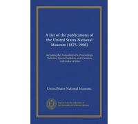 A list of the publications of the United States National Museum (1875-1900): including the Annual reports, Proceedings, Bulletins, Special bulletins, and Circulars, with index of titles