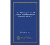 A list of Treasury reports and circulars issued by Alexander Hamilton, 1789-1795 (Vol-1)