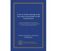 A list of works relating to the first and second banks of the United States: with chronological list of reports, etc., contained in the American state papers and in the Congressional documents