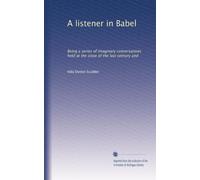 A listener in Babel: Being a series of imaginary conversations held at the close of the last century and