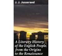 A Literary History Of The English People From The Origins To The Renai