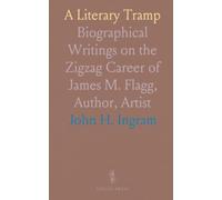 A Literary Tramp: Biographical Writings on the Zigzag Career of James M. Flagg, Author, Artist