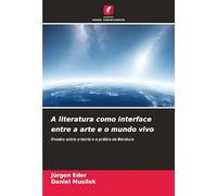 A literatura como interface entre a arte e o mundo vivo: Ensaios sobre a teoria e a prática da literatura