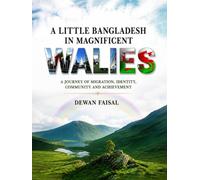 A LITTLE BANGLADESH IN MAGNIFICENT WALES: A JOURNEY OF MIGRATION, IDENTITY, COMMUNITY AND ACHIEVEMENT