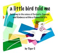 A Little Bird Told Me: Listening to the Voices of Curiosity, Courage, and Kindness within a Connected Life