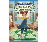 A Little Blue Book and a Mile of Runway: Mila’s First Adventure: Learning How a Passport and a Plane Can Take You Anywhere (The Wide World of Mila)