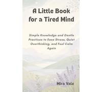 A Little Book for a Tired Mind: Simple Knowledge and Gentle Practices to Ease Stress, Quiet Overthinking, and Feel Calm Again (Little Books for Gentle Living)