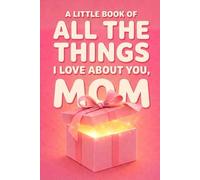 A Little Book of All The Things I Love About You, Mom: A Heartfelt Gift for Mom to Celebrate Her Every Day, Not Just Mother's Day or Her Birthday