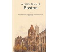 A Little Book of Boston: Forty Reflections on Revolution, Reinvention and the Harbor City
