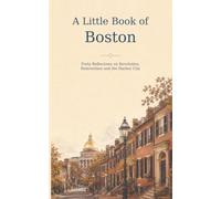 A Little Book of Boston: Forty Reflections on Revolution, Reinvention and the Harbor City
